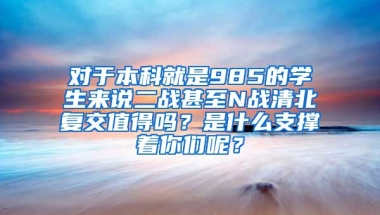 对于本科就是985的学生来说二战甚至N战清北复交值得吗？是什么支撑着你们呢？