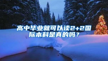 高中毕业就可以读2+2国际本科是真的吗？