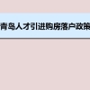 青岛人才引进购房落户政策,青岛人才落户买房补贴有那些