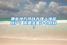 哪些地方可以办理上海居转户？需要准备什么材料？