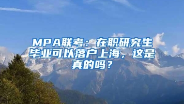 MPA联考：在职研究生毕业可以落户上海，这是真的吗？