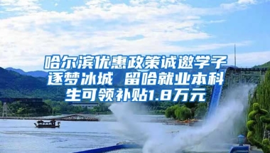 哈尔滨优惠政策诚邀学子逐梦冰城 留哈就业本科生可领补贴1.8万元