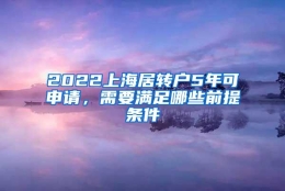 2022上海居转户5年可申请，需要满足哪些前提条件