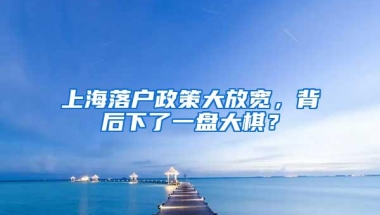 上海落户政策大放宽，背后下了一盘大棋？