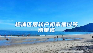 杨浦区居转户初审通过等待审核