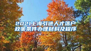 2021上海引进人才落户政策条件办理材料及程序