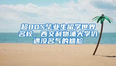 超80%毕业生留学世界名校，西交利物浦大学仍遇没名气的尴尬