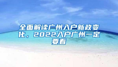 全面解读广州入户新政变化，2022入户广州一定要看