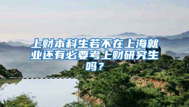 上财本科生若不在上海就业还有必要考上财研究生吗？