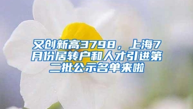 又创新高3798，上海7月份居转户和人才引进第二批公示名单来啦