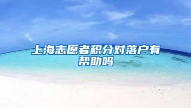 上海志愿者积分对落户有帮助吗