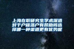 上海在职研究生学术深造对于户籍落户有帮助吗选择哪一种渠道更有优势呢