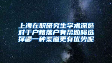 上海在职研究生学术深造对于户籍落户有帮助吗选择哪一种渠道更有优势呢