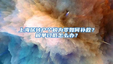 上海居转户个税为零如何补救？税单过低怎么办？