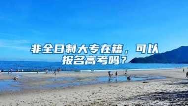 非全日制大专在籍，可以报名高考吗？