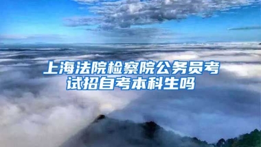 上海法院检察院公务员考试招自考本科生吗