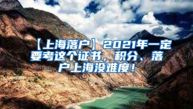 【上海落户】2021年一定要考这个证书，积分、落户上海没难度！