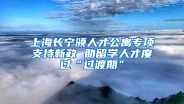 上海长宁颁人才公寓专项支持新政 助留学人才度过“过渡期”