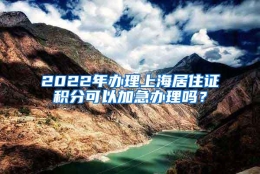 2022年办理上海居住证积分可以加急办理吗？