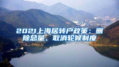 2021上海居转户政策：删除总量、取消轮候制度