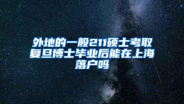 外地的一般211硕士考取复旦博士毕业后能在上海落户吗