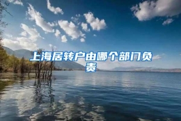 上海居转户由哪个部门负责