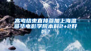 高考结束直接参加上海温哥华电影学院本科2+2好吗？