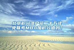 北京积分落户花二十万读免联考MBA加积分值吗？