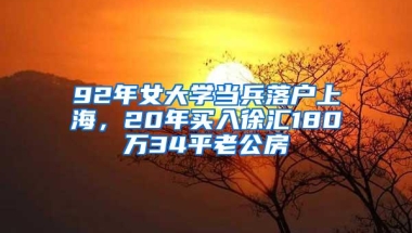 92年女大学当兵落户上海，20年买入徐汇180万34平老公房