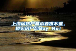 上海居转户基本要求不难，现实落户却Say No！