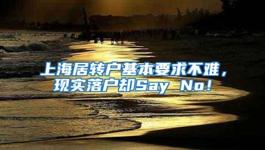 上海居转户基本要求不难，现实落户却Say No！