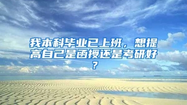 我本科毕业已上班，想提高自己是函授还是考研好？