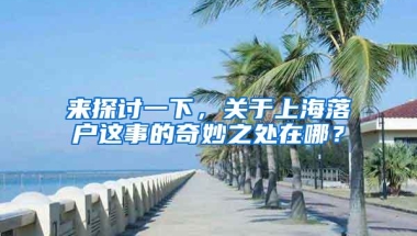 来探讨一下，关于上海落户这事的奇妙之处在哪？