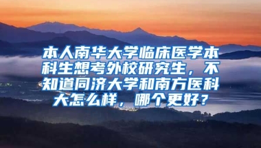 本人南华大学临床医学本科生想考外校研究生，不知道同济大学和南方医科大怎么样，哪个更好？