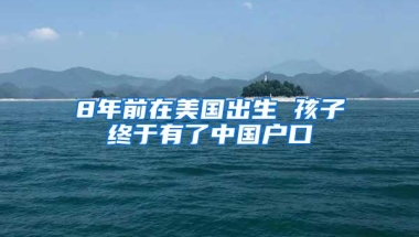 8年前在美国出生 孩子终于有了中国户口