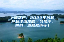 上海落户：2022年居转户超详细攻略（含条件、材料、激励政策等）