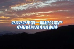 2022年第一期积分落户申报时间及申请条件