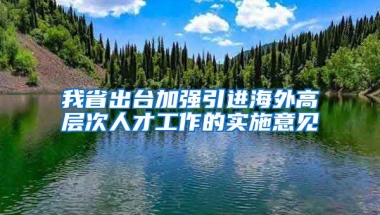 我省出台加强引进海外高层次人才工作的实施意见