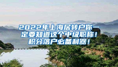 2022年上海居转户你一定要知道这个中级职称！积分落户必备利器！