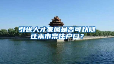 引进人才家属是否可以随迁本市常住户口？