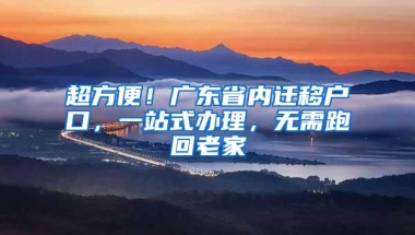 超方便！广东省内迁移户口，一站式办理，无需跑回老家