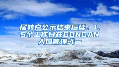 居转户公示结束后续：1、5个工作日在GONGAN人口管理或一