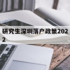 研究生深圳落户政策2022(硕士留学生深圳落户新政2020年)