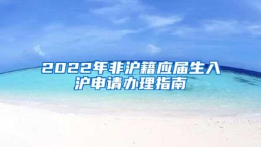 2022年非沪籍应届生入沪申请办理指南