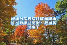 港澳台居民居住证如何申领？有哪些便利？权威解读来了→