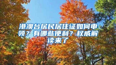 港澳台居民居住证如何申领？有哪些便利？权威解读来了→