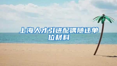 上海人才引进配偶随迁单位材料