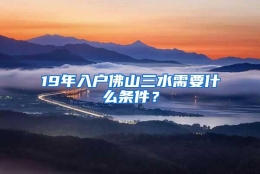 19年入户佛山三水需要什么条件？