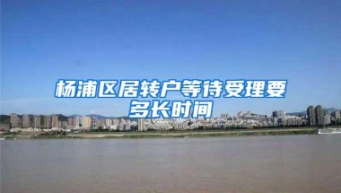 杨浦区居转户等待受理要多长时间