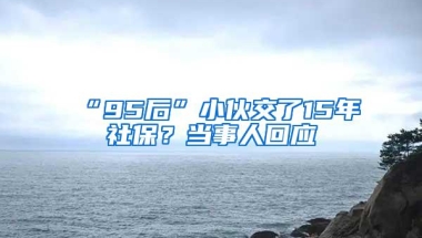 “95后”小伙交了15年社保？当事人回应